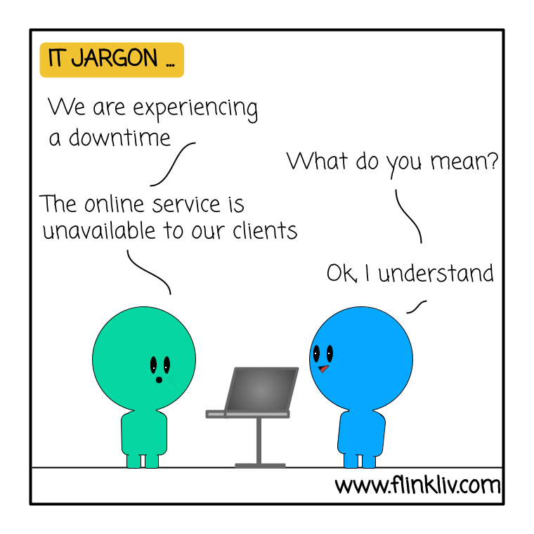 Conversation between A and B about the use of jargon in IT. A: We are experiencing a downtime B: What do you mean? Solution A: The online service is unavailable to our clients B: Ok, I understand By flinkliv.com